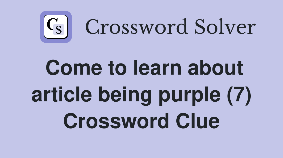 Come to learn about article being purple (7) Crossword Clue