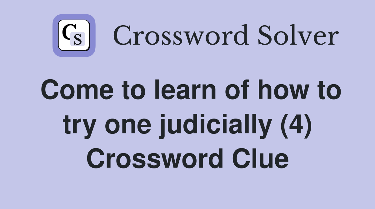 Come to learn of how to try one judicially (4) Crossword Clue