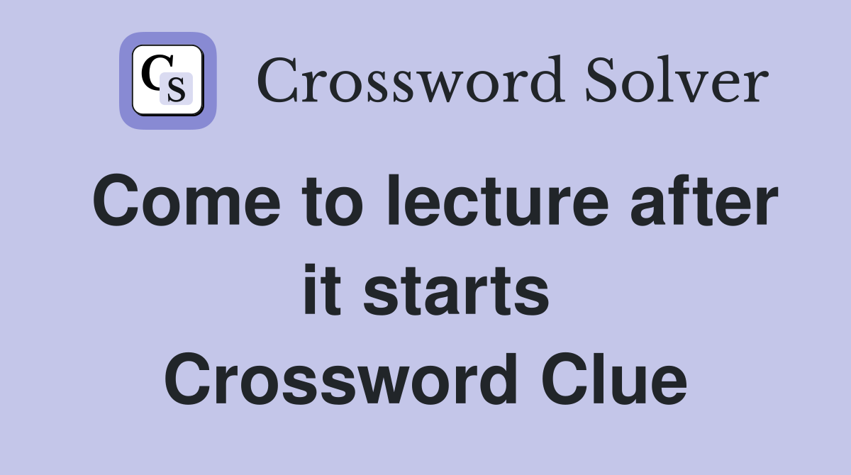 Come to lecture after it starts Crossword Clue
