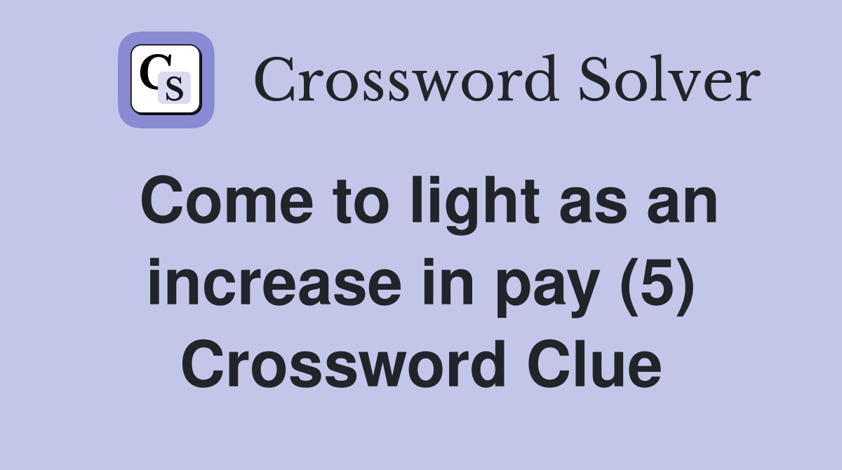 Come to light as an increase in pay (5) Crossword Clue