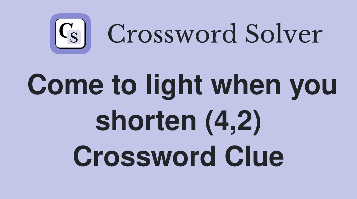Come to light when you shorten (4,2) Crossword Clue