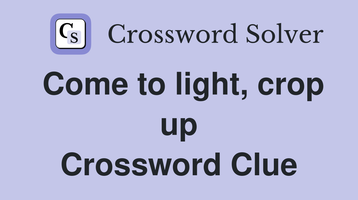 Come to light, crop up Crossword Clue