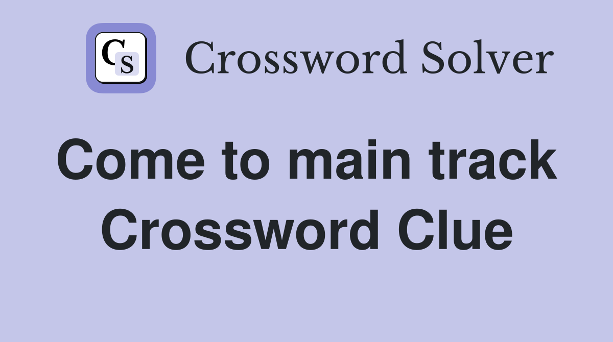 Come to main track  Crossword Clue