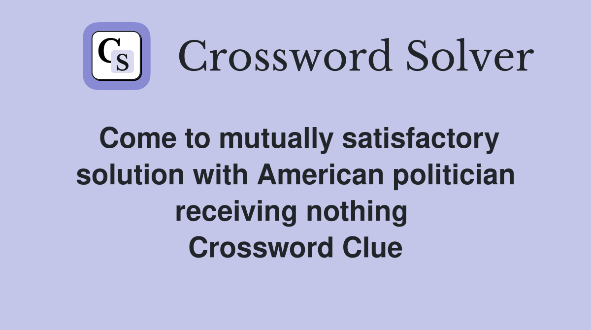 Come to mutually satisfactory solution with American politician receiving nothing  Crossword Clue