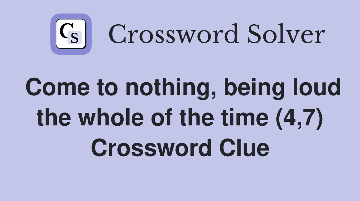 Come to nothing, being loud the whole of the time (4,7) Crossword Clue