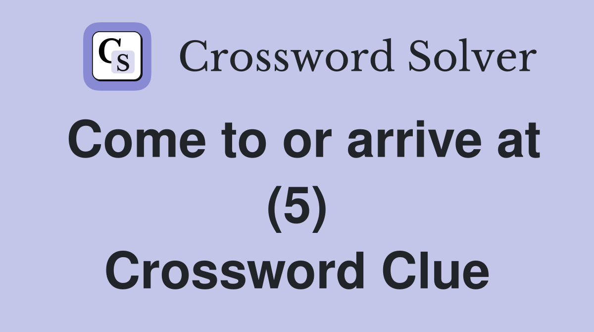 Come to or arrive at (5) Crossword Clue