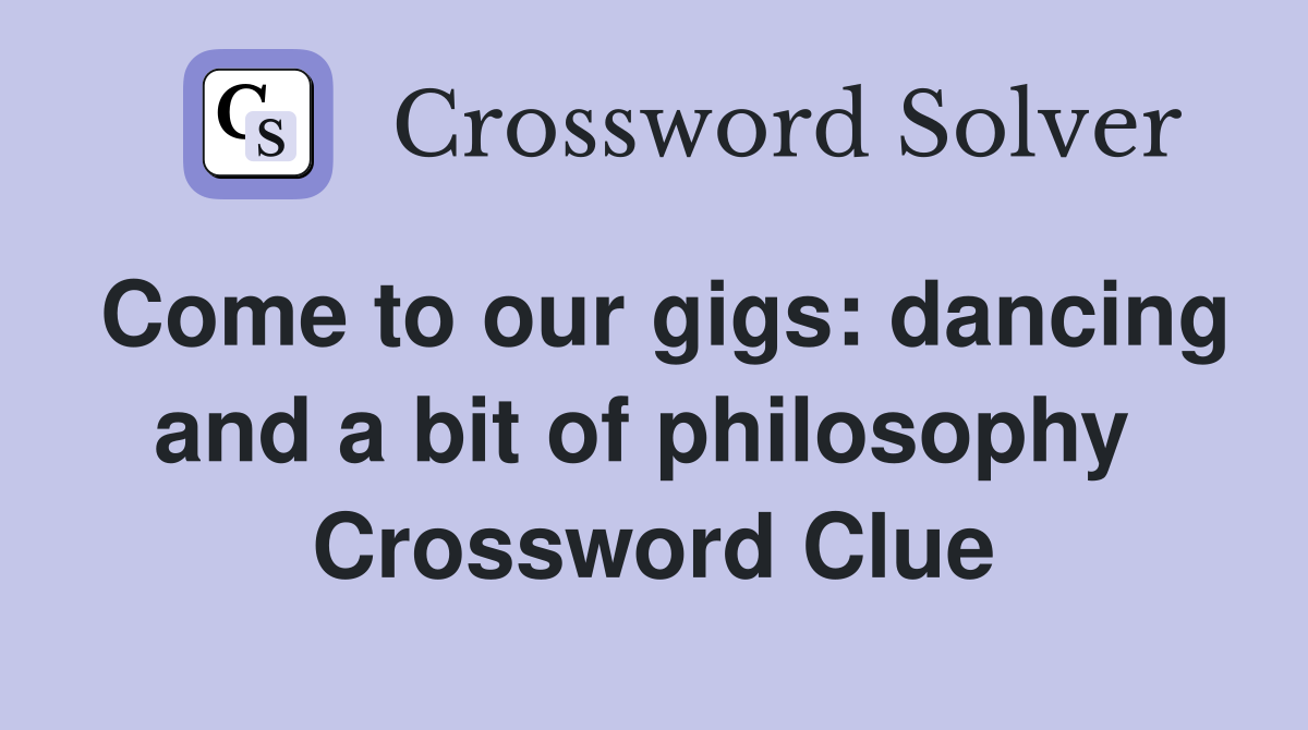 Come to our gigs: dancing and a bit of philosophy  Crossword Clue
