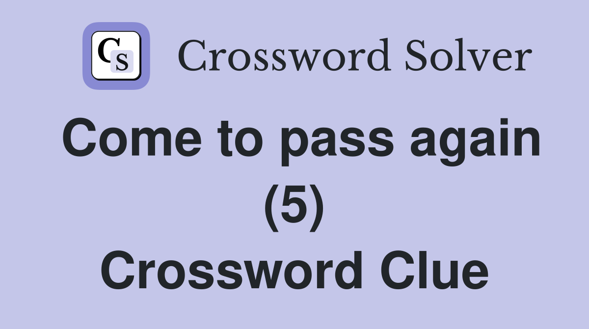 Come to pass again (5) Crossword Clue
