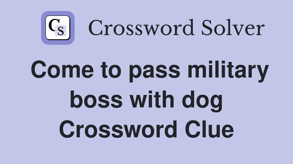 Come to pass military boss with dog Crossword Clue