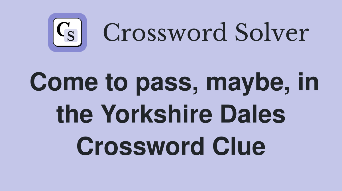 Come to pass, maybe, in the Yorkshire Dales Crossword Clue