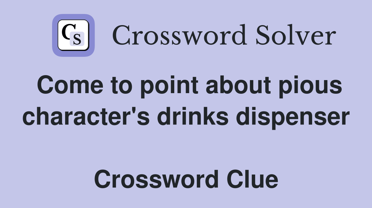 Come to point about pious character's drinks dispenser  Crossword Clue