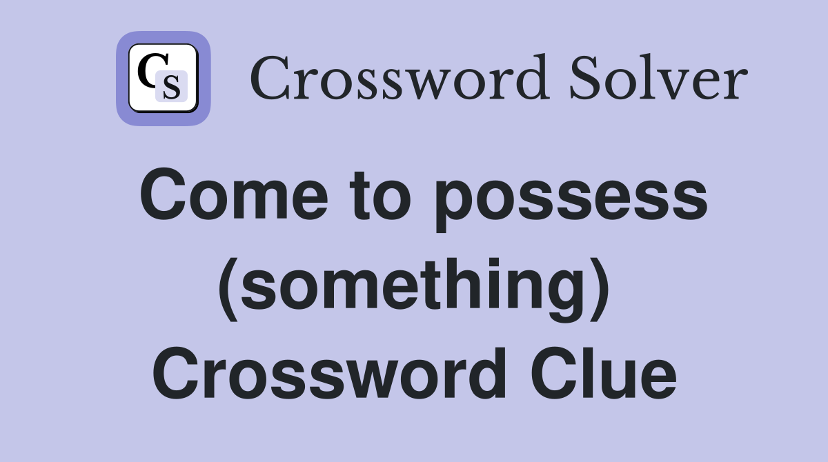 Come to possess (something) Crossword Clue