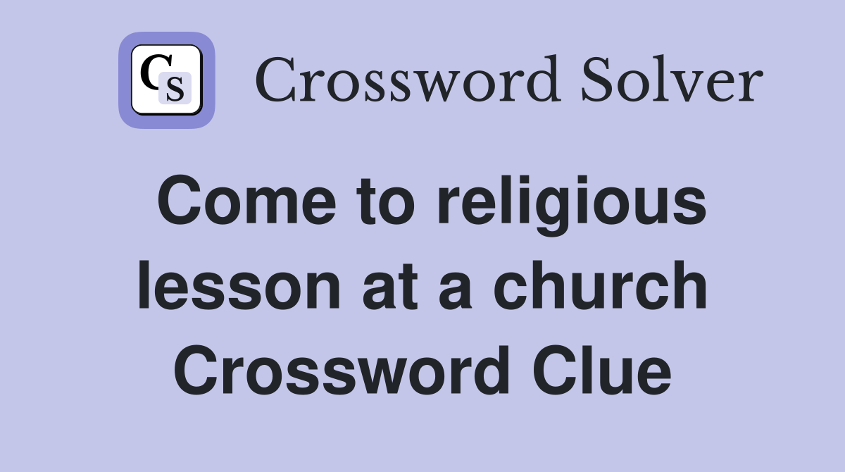 Come to religious lesson at a church Crossword Clue