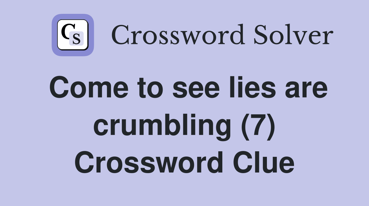 Come to see lies are crumbling (7) Crossword Clue