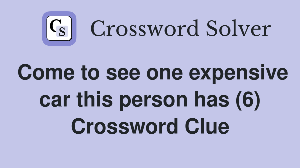 Come to see one expensive car this person has (6) Crossword Clue