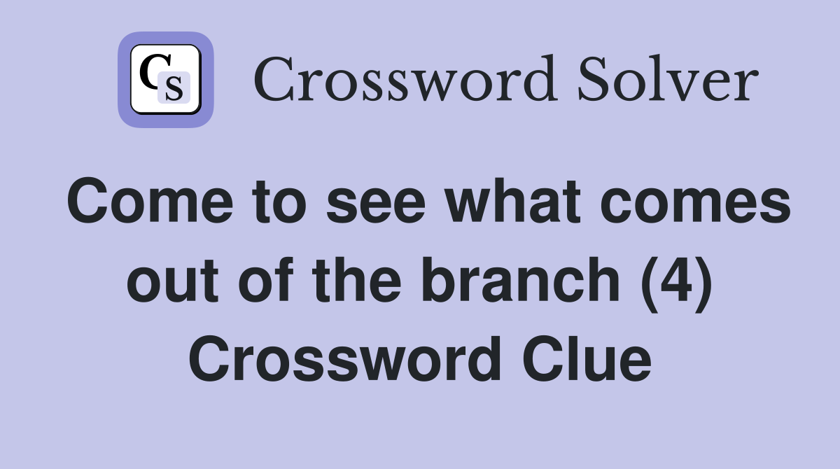 Come to see what comes out of the branch (4) Crossword Clue