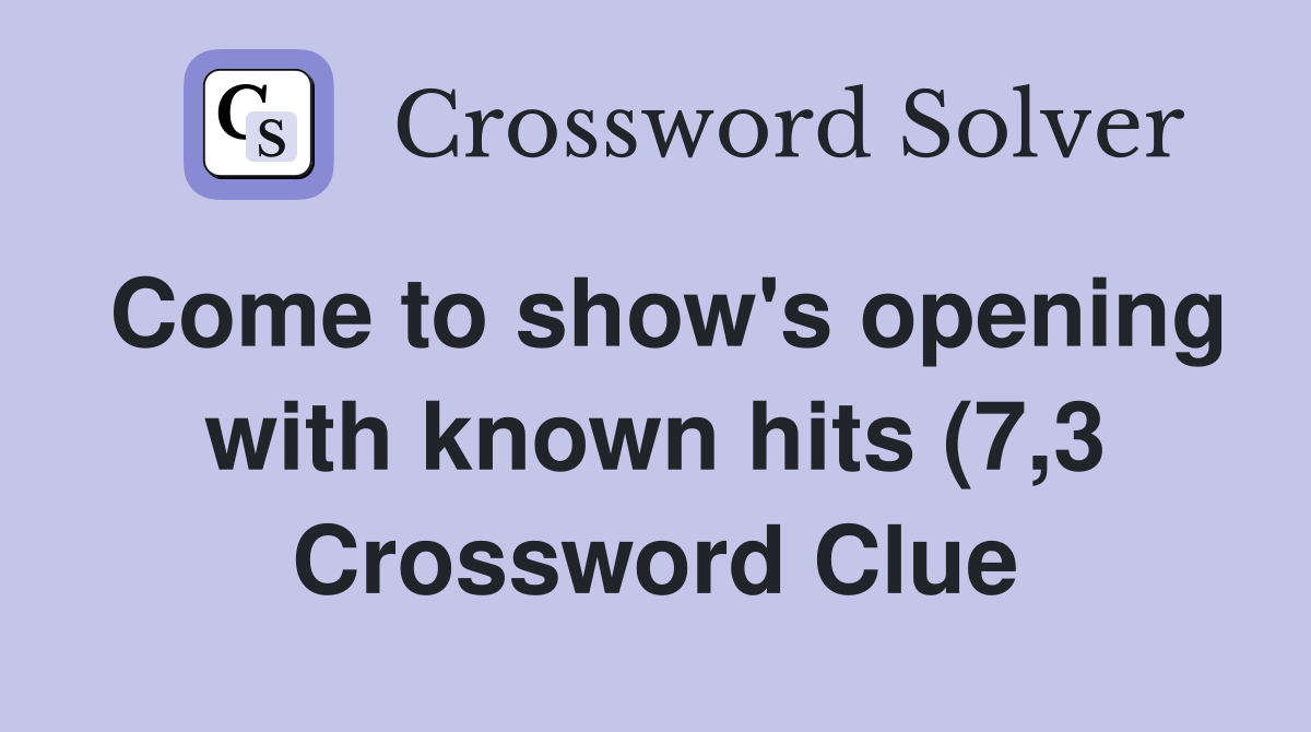 Come to show #39 s opening with known hits (7 3) Crossword Clue Answers Come to show #39 s opening with known hits (7 3) Crossword Clue Answers