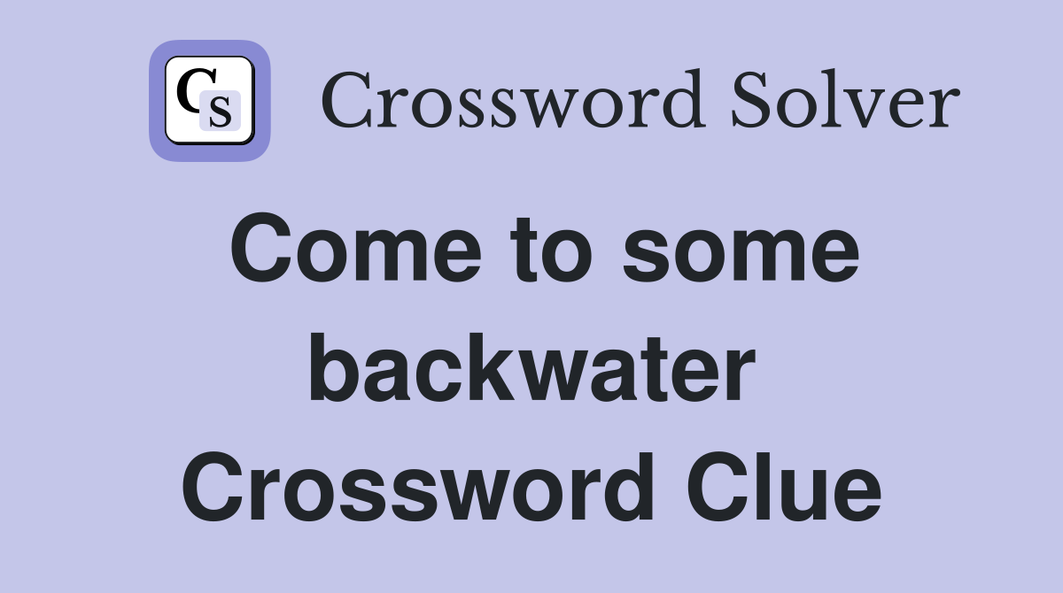 Come to some backwater Crossword Clue