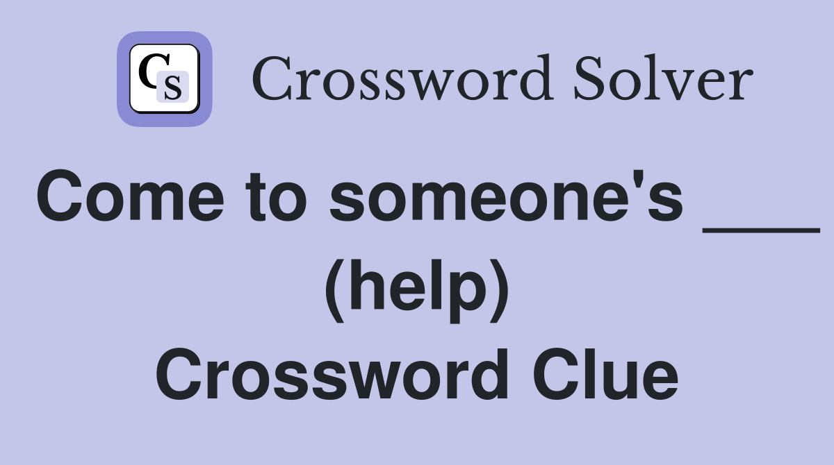 Come to someone's ___ (help) Crossword Clue