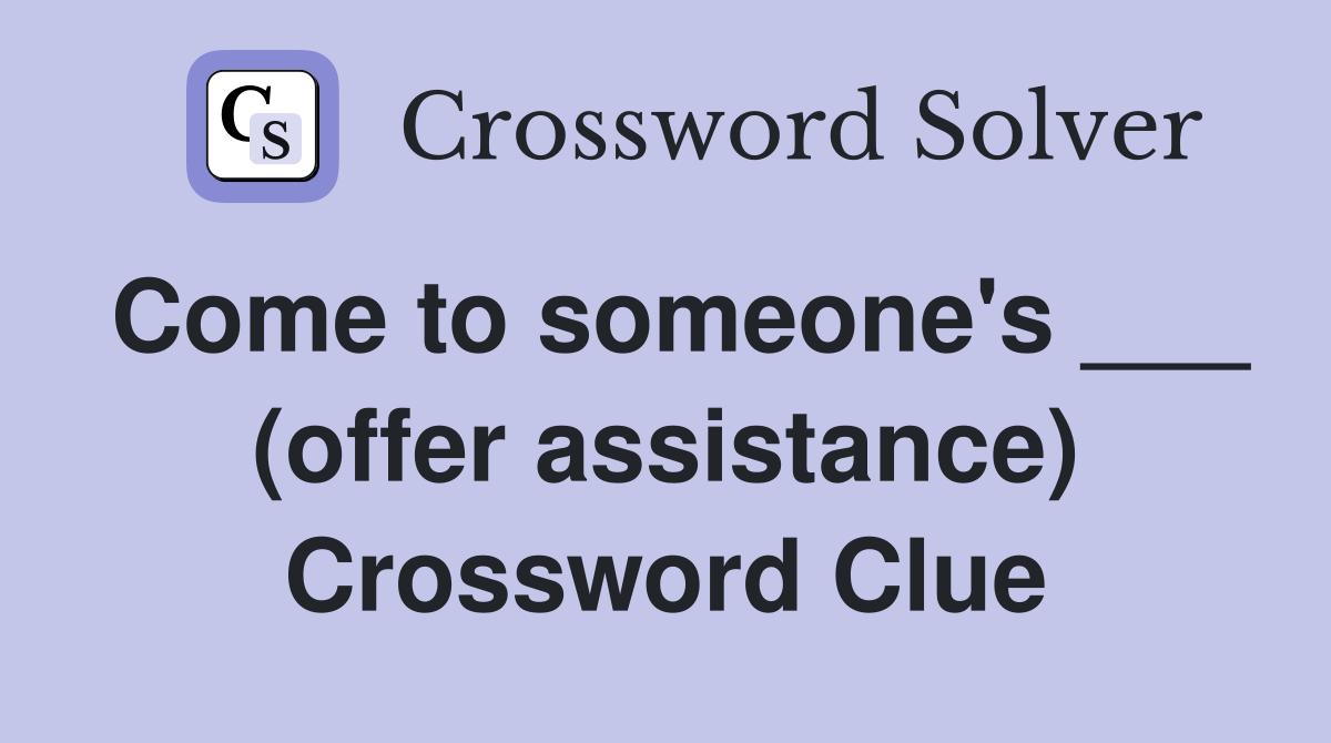 Come to someone's ___ (offer assistance) Crossword Clue