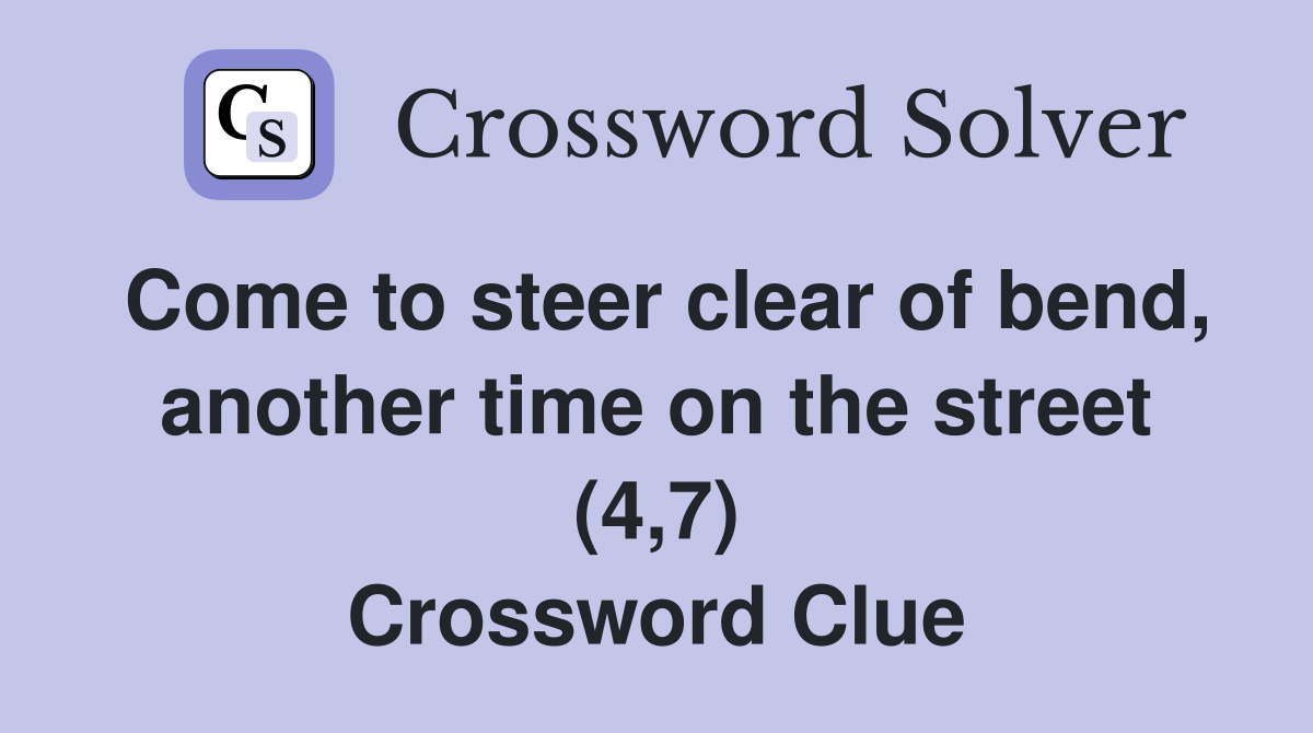 Come to steer clear of bend, another time on the street (4,7) Crossword Clue
