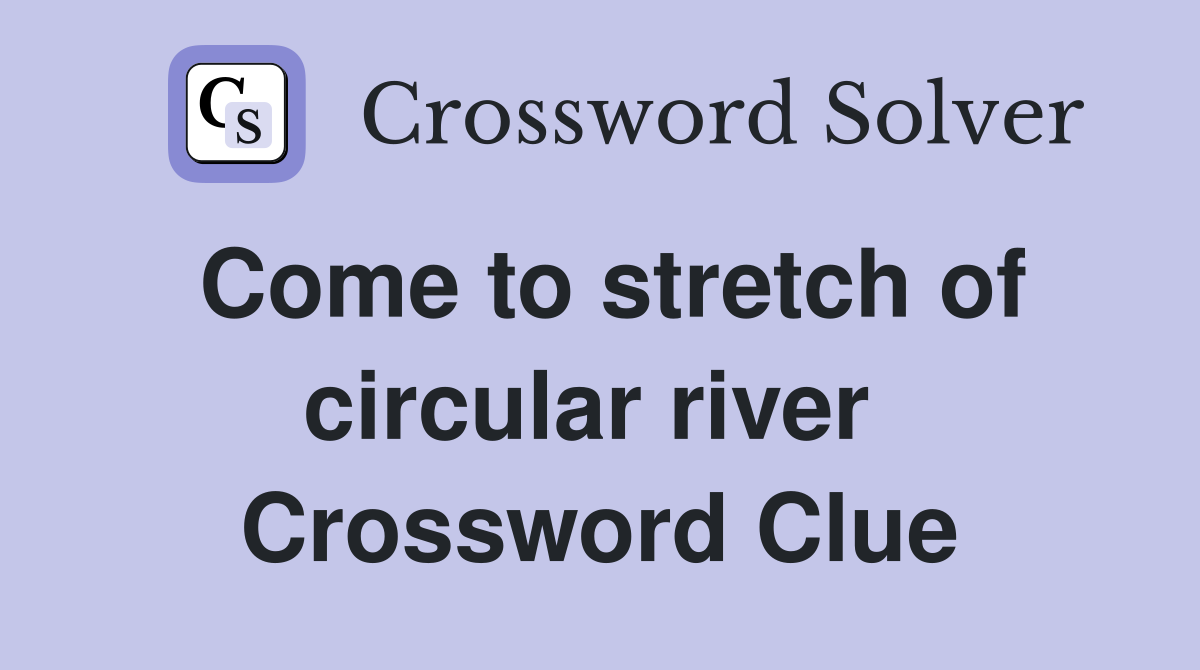 Come to stretch of circular river  Crossword Clue