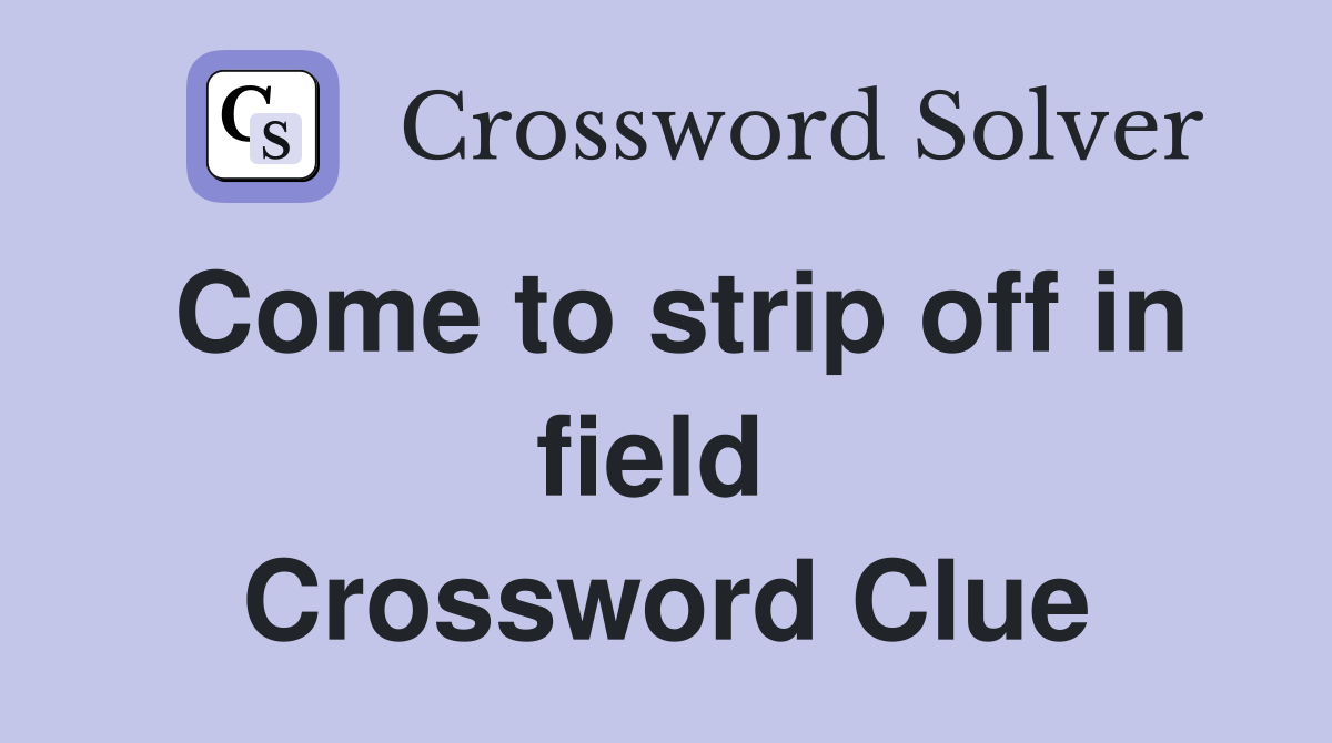 Come to strip off in field  Crossword Clue