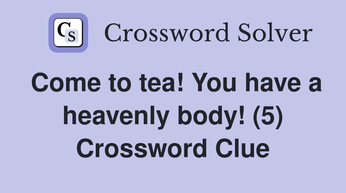 Come to tea! You have a heavenly body! (5) Crossword Clue