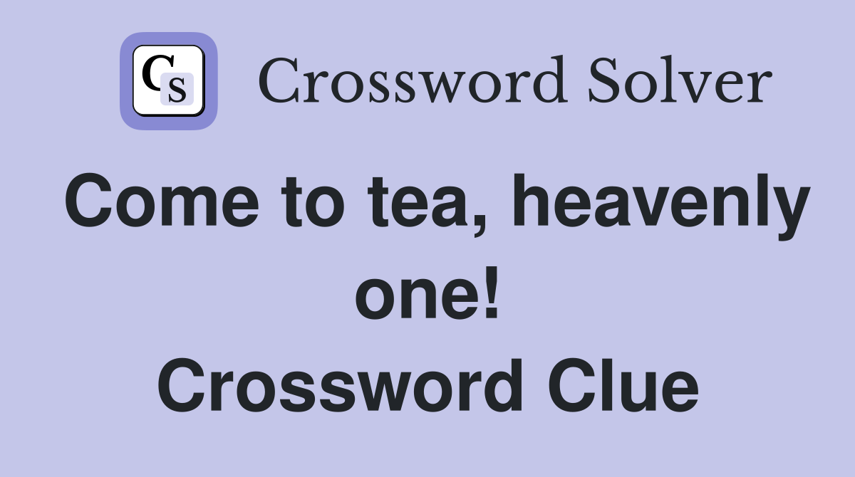 Come to tea, heavenly one! Crossword Clue