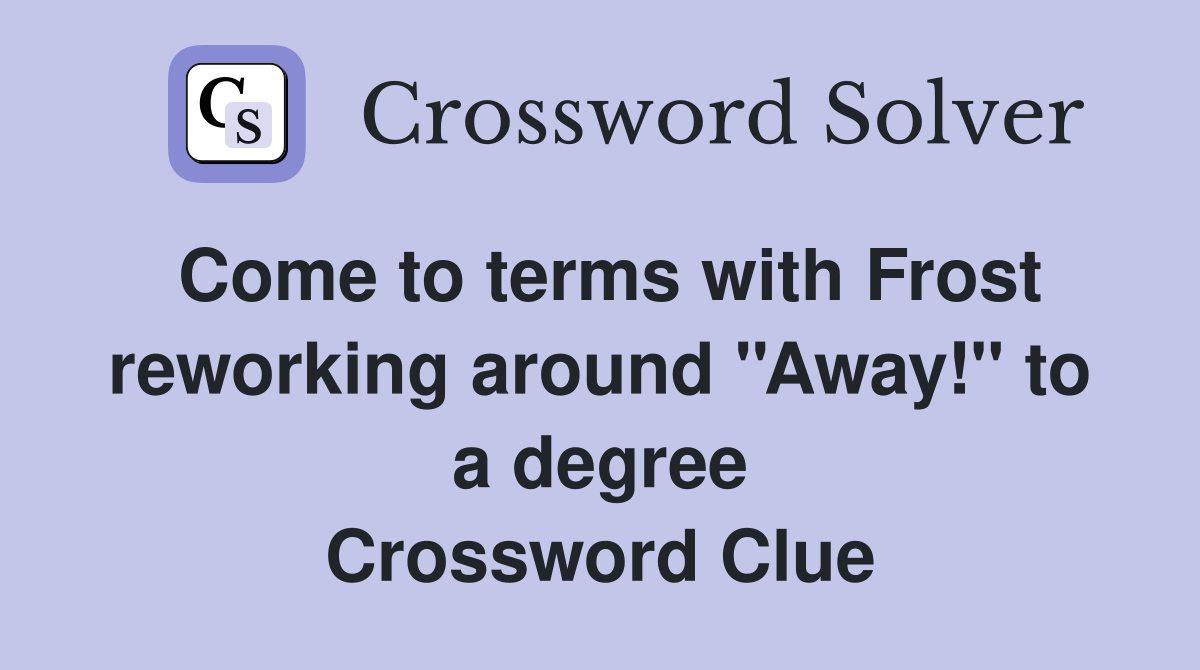 Come to terms with Frost reworking around ''Away!'' to a degree Crossword Clue