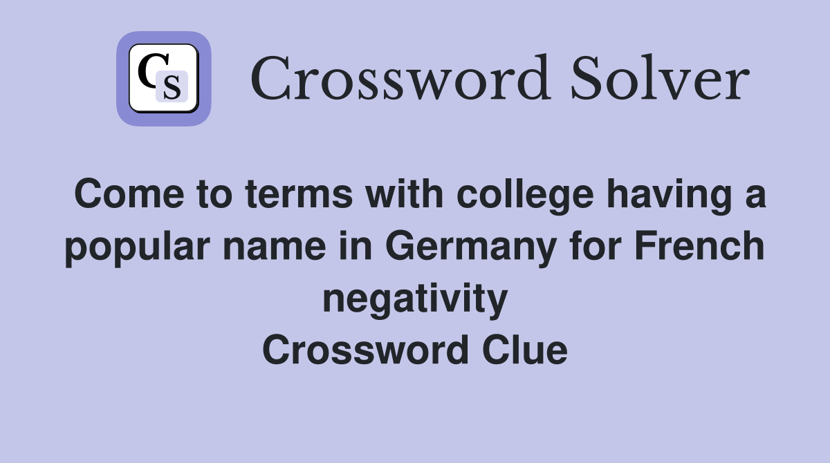 Come to terms with college having a popular name in Germany for French negativity Crossword Clue