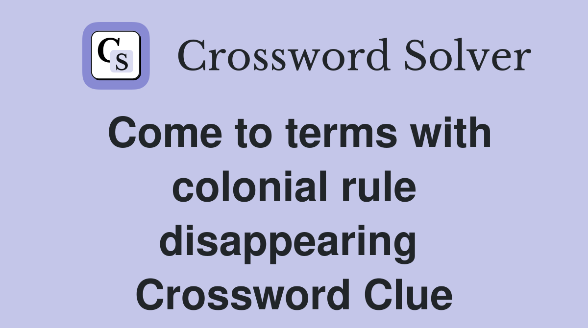 Come to terms with colonial rule disappearing  Crossword Clue