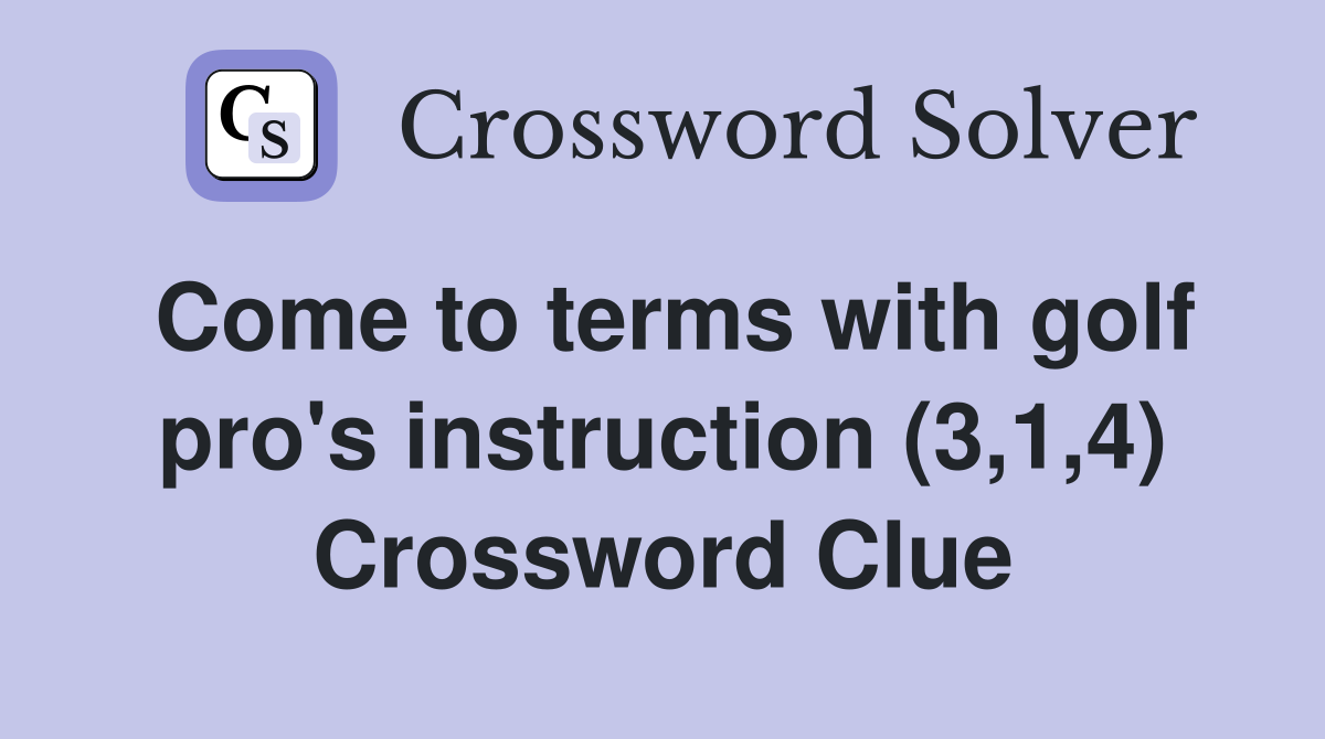 Come to terms with golf pro's instruction (3,1,4) Crossword Clue