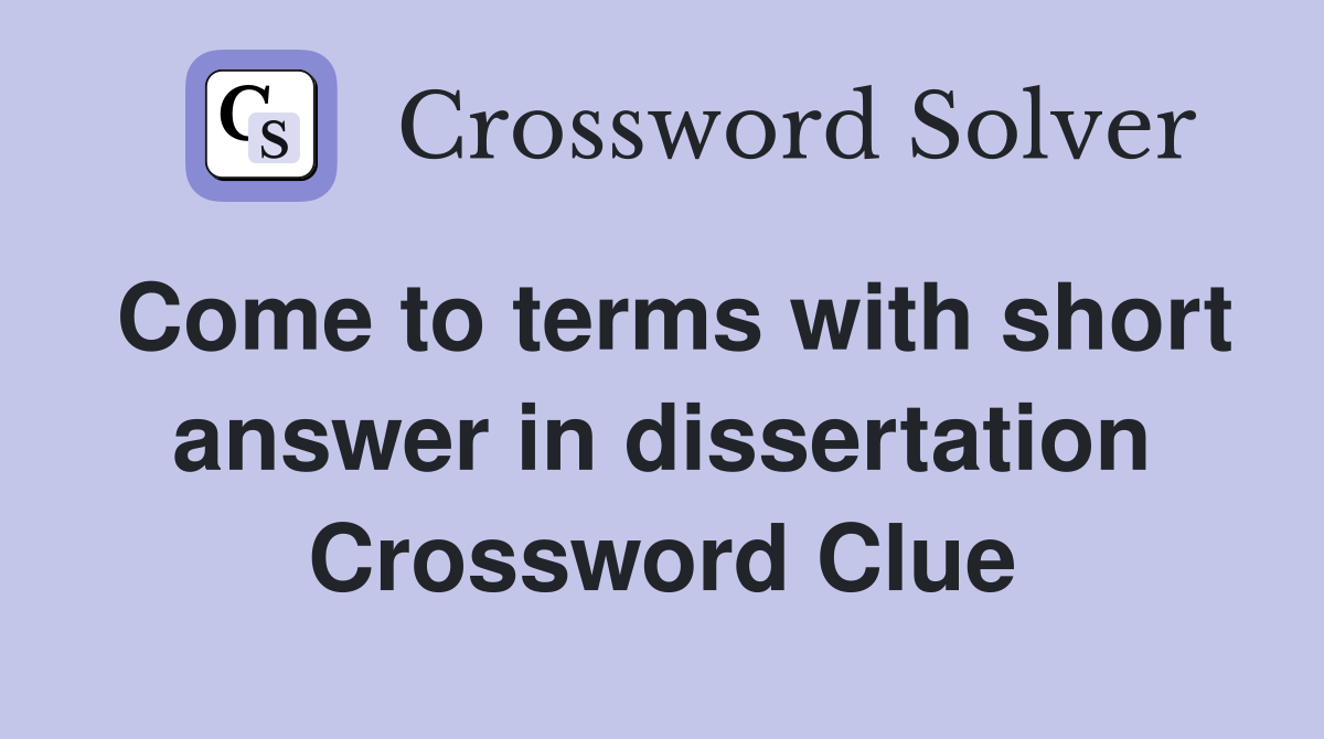 Come to terms with short answer in dissertation Crossword Clue