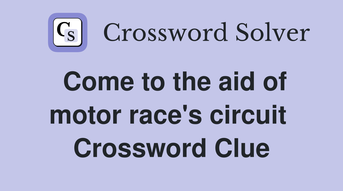 Come to the aid of motor race's circuit  Crossword Clue