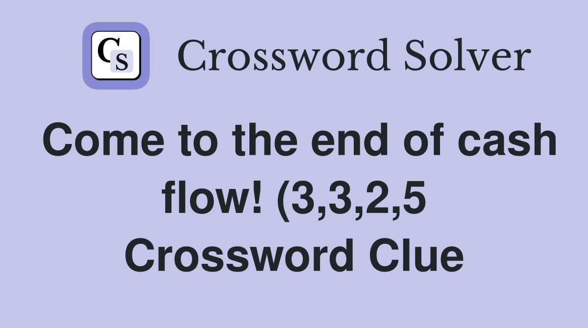 Come to the end of cash flow (3 3 2 5) Crossword Clue Answers Come to the end of cash flow (3 3 2 5) Crossword Clue Answers