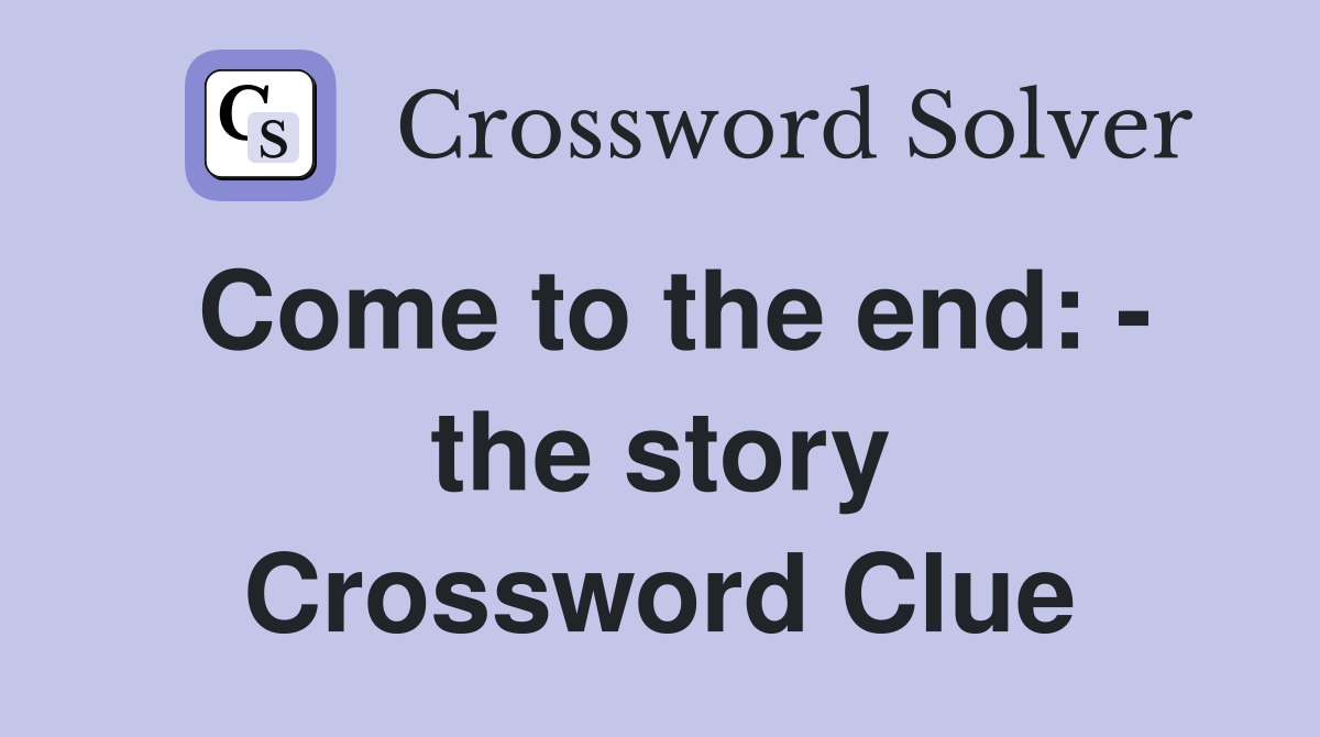 Come to the end: - the story Crossword Clue