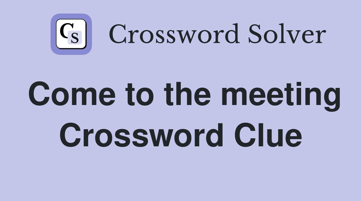 Come to the meeting Crossword Clue