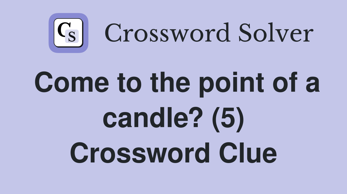 Come to the point of a candle? (5) Crossword Clue