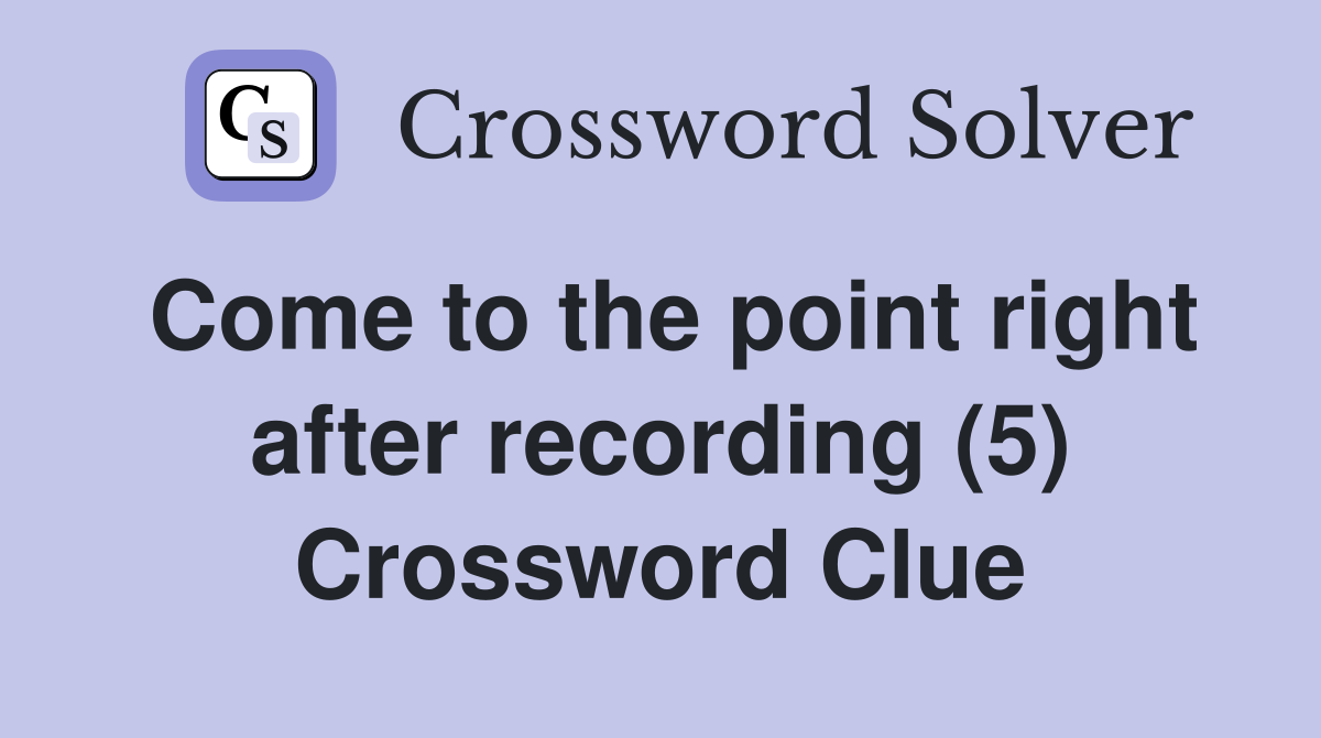 Come to the point right after recording (5) Crossword Clue