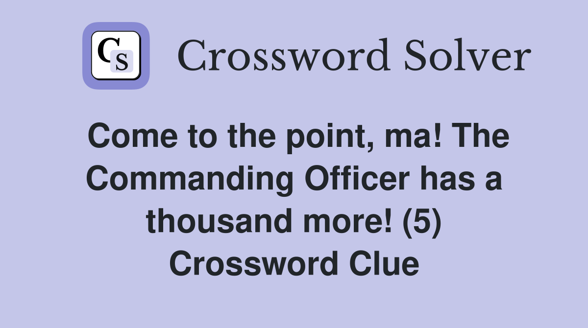 Come to the point, ma! The Commanding Officer has a thousand more! (5) Crossword Clue
