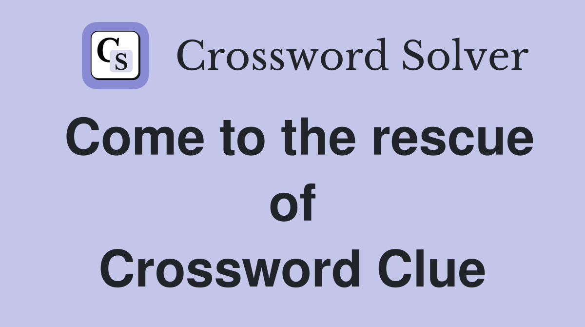 Come to the rescue of Crossword Clue