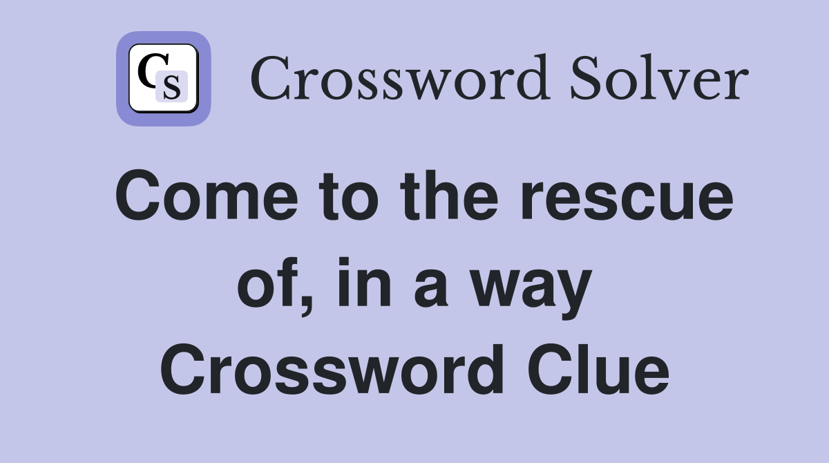 Come to the rescue of, in a way Crossword Clue