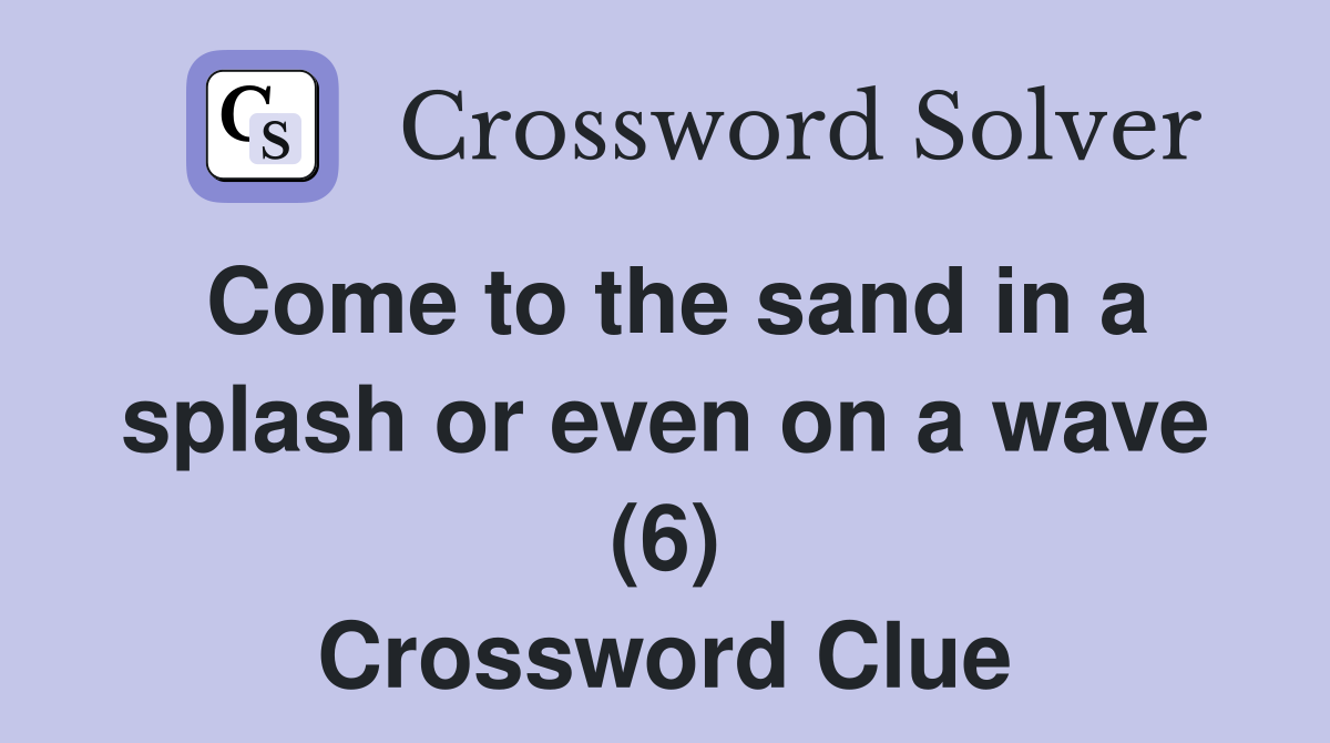 Come to the sand in a splash or even on a wave (6) Crossword Clue