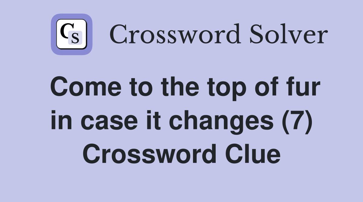 Come to the top of fur in case it changes (7) Crossword Clue