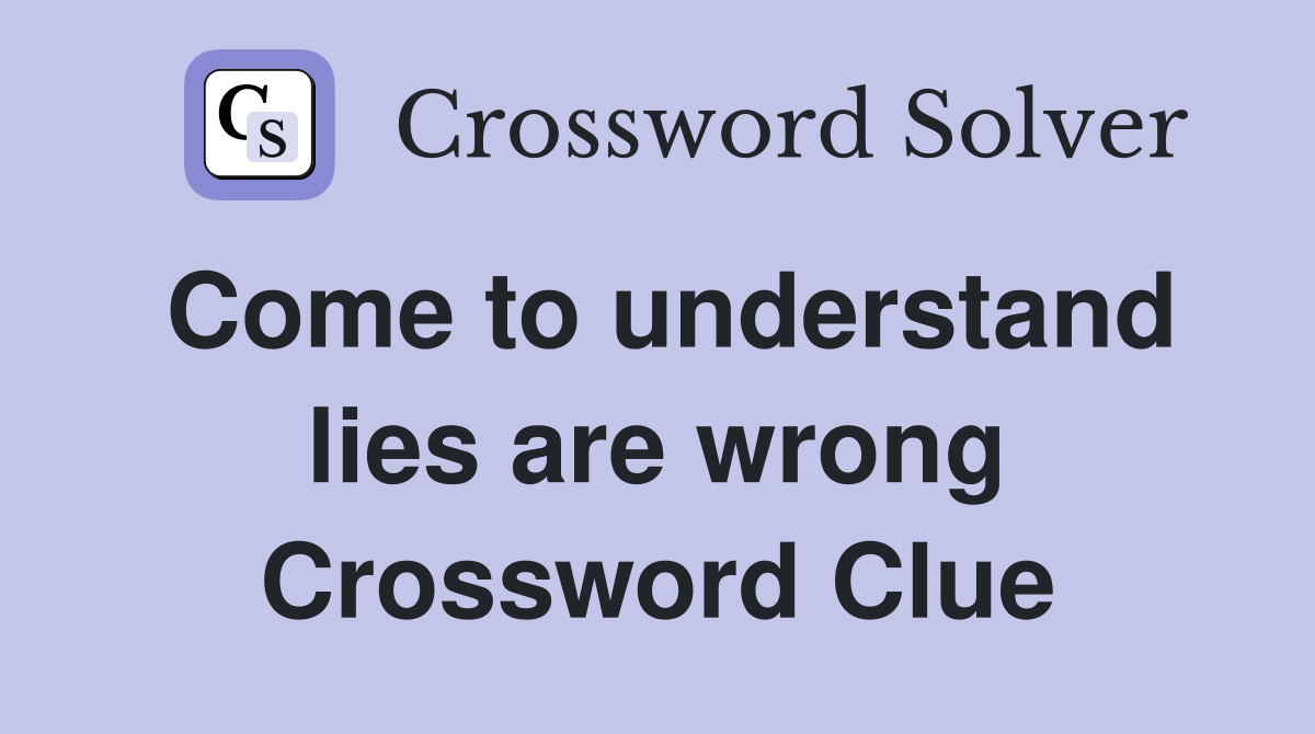 Come to understand lies are wrong Crossword Clue