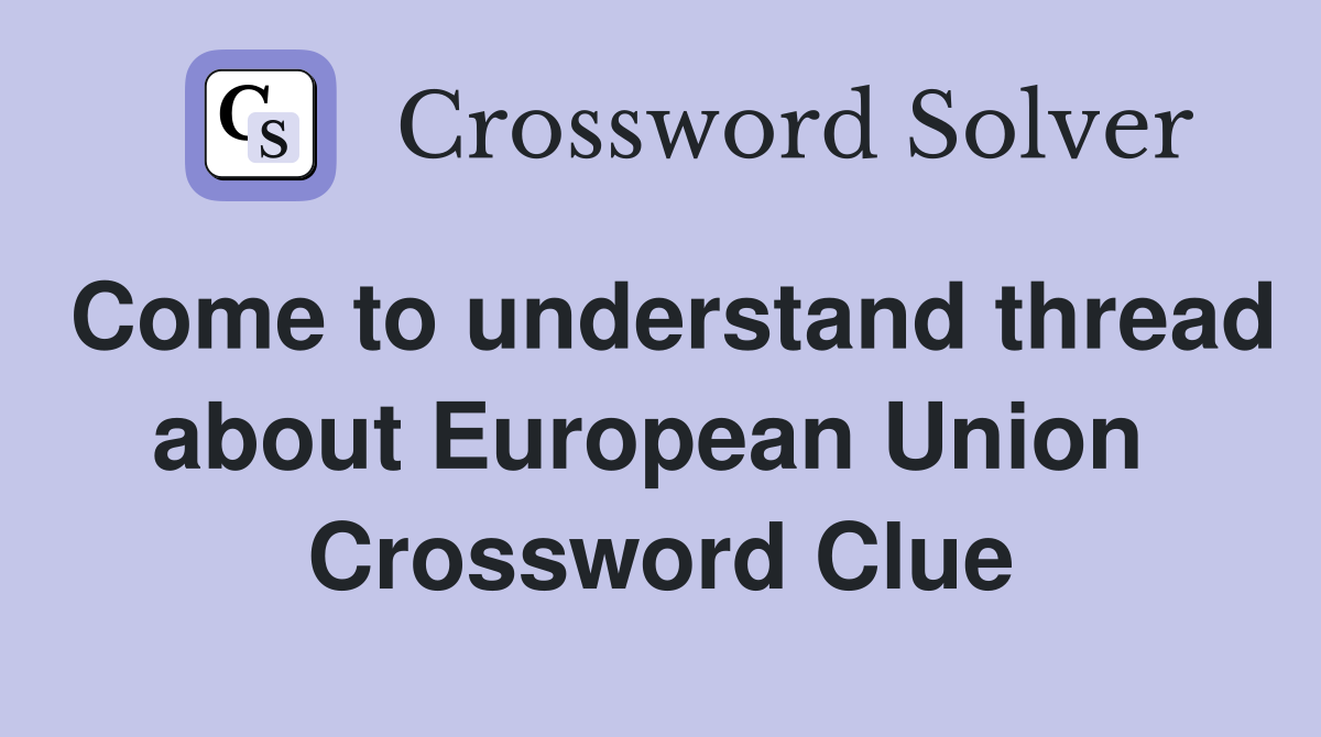 Come to understand thread about European Union  Crossword Clue