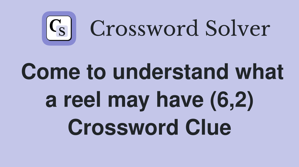 Come to understand what a reel may have (6,2) Crossword Clue