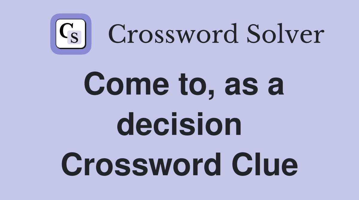 Come to, as a decision Crossword Clue
