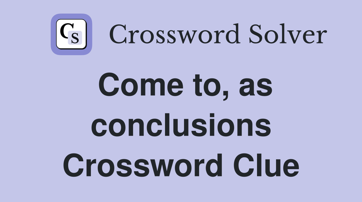 Come to, as conclusions Crossword Clue